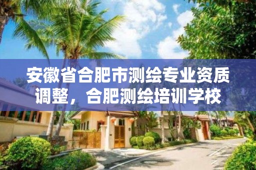 安徽省合肥市測繪專業資質調整，合肥測繪培訓學校