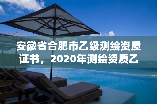 安徽省合肥市乙級測繪資質證書，2020年測繪資質乙級需要什么條件