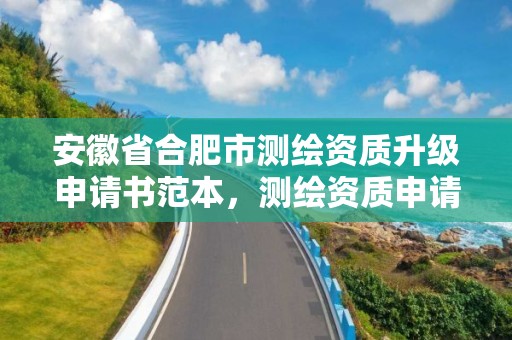 安徽省合肥市測繪資質升級申請書范本，測繪資質申請書范文