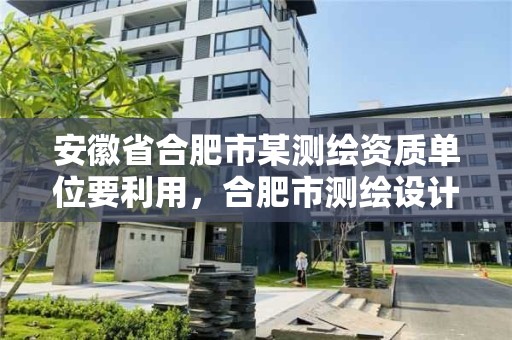 安徽省合肥市某測繪資質單位要利用，合肥市測繪設計院