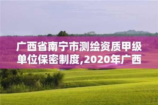 廣西省南寧市測繪資質(zhì)甲級單位保密制度,2020年廣西甲級測繪資質(zhì)單位。