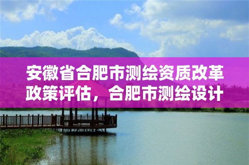 安徽省合肥市測繪資質改革政策評估，合肥市測繪設計研究院是國企嗎