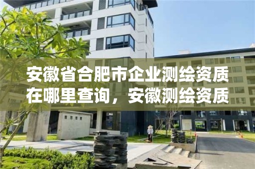 安徽省合肥市企業測繪資質在哪里查詢，安徽測繪資質查詢系統