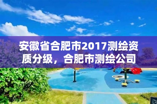 安徽省合肥市2017測繪資質(zhì)分級，合肥市測繪公司