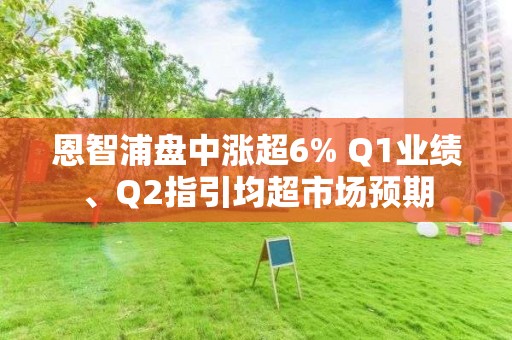 恩智浦盤中漲超6% Q1業績、Q2指引均超市場預期