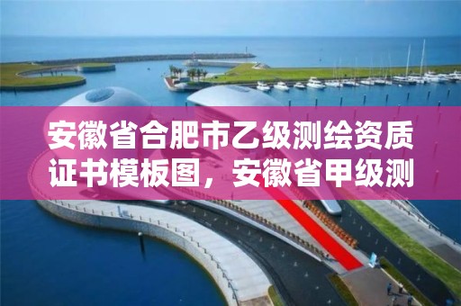 安徽省合肥市乙級測繪資質證書模板圖，安徽省甲級測繪資質單位