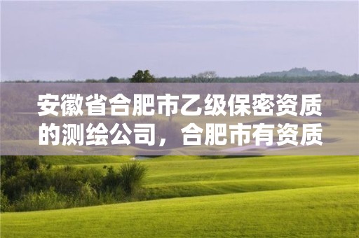 安徽省合肥市乙級保密資質的測繪公司，合肥市有資質的測繪公司