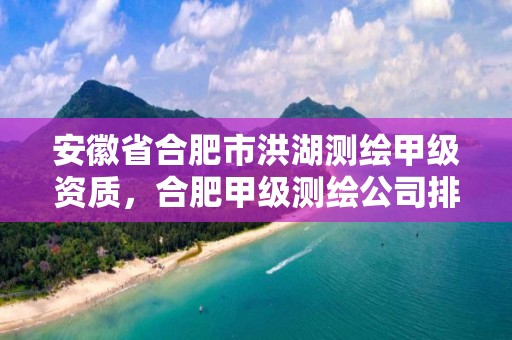 安徽省合肥市洪湖測繪甲級資質(zhì)，合肥甲級測繪公司排行