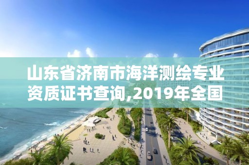 山東省濟(jì)南市海洋測(cè)繪專業(yè)資質(zhì)證書查詢,2019年全國海洋測(cè)繪甲級(jí)資質(zhì)單位。