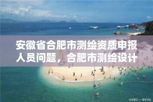 安徽省合肥市測繪資質申報人員問題，合肥市測繪設計研究院官網