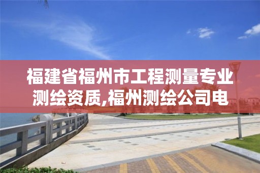 福建省福州市工程測量專業測繪資質,福州測繪公司電話。