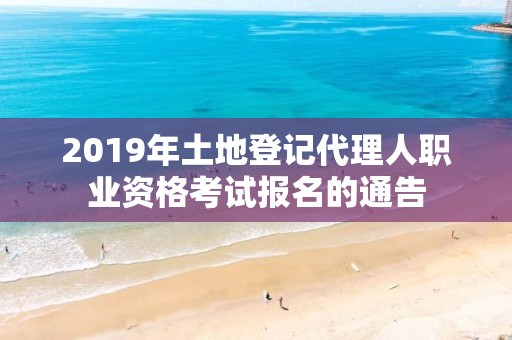 2019年土地登記代理人職業資格考試報名的通告