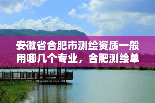 安徽省合肥市測繪資質一般用哪幾個專業，合肥測繪單位