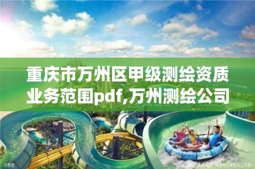 重慶市萬州區甲級測繪資質業務范圍pdf,萬州測繪公司招聘。