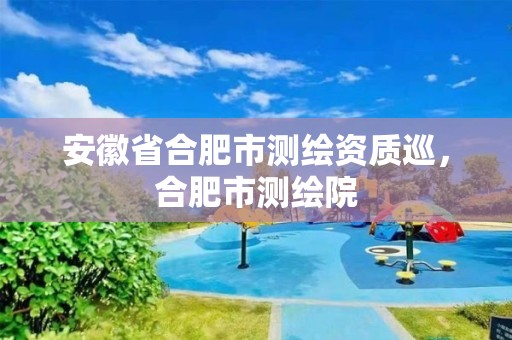 安徽省合肥市測繪資質巡，合肥市測繪院