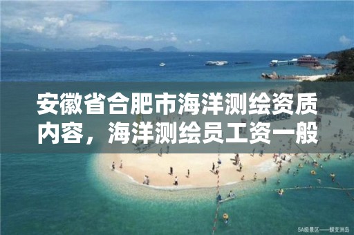 安徽省合肥市海洋測繪資質內容，海洋測繪員工資一般多少