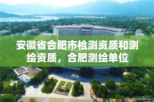 安徽省合肥市檢測資質和測繪資質，合肥測繪單位