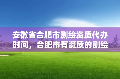 安徽省合肥市測繪資質代辦時間，合肥市有資質的測繪公司