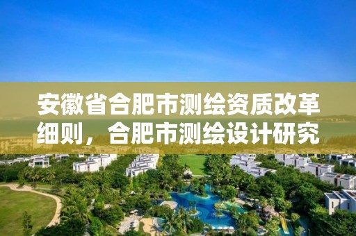 安徽省合肥市測繪資質改革細則，合肥市測繪設計研究院是國企嗎