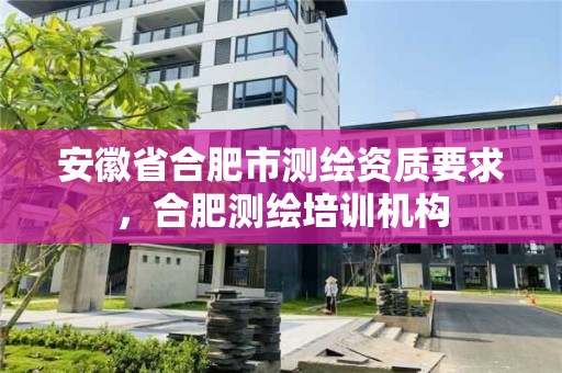 安徽省合肥市測繪資質要求，合肥測繪培訓機構