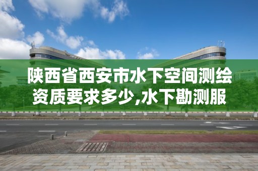 陜西省西安市水下空間測繪資質要求多少,水下勘測服務包括哪些。