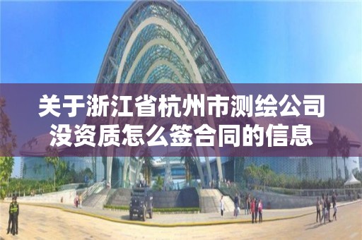 關于浙江省杭州市測繪公司沒資質怎么簽合同的信息