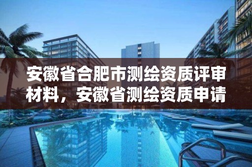 安徽省合肥市測(cè)繪資質(zhì)評(píng)審材料，安徽省測(cè)繪資質(zhì)申請(qǐng)