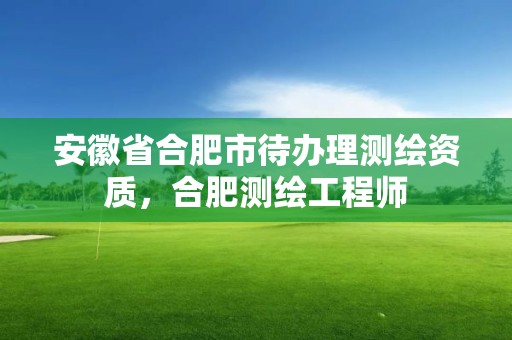 安徽省合肥市待辦理測(cè)繪資質(zhì)，合肥測(cè)繪工程師