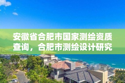 安徽省合肥市國(guó)家測(cè)繪資質(zhì)查詢，合肥市測(cè)繪設(shè)計(jì)研究院是國(guó)企嗎