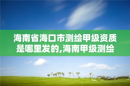 海南省?？谑袦y繪甲級資質是哪里發的,海南甲級測繪資質單位。