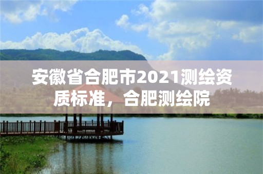 安徽省合肥市2021測繪資質標準，合肥測繪院