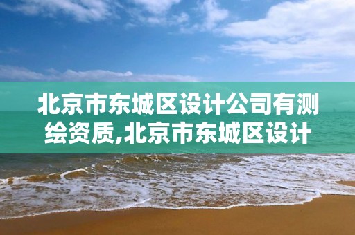 北京市東城區設計公司有測繪資質,北京市東城區設計公司有測繪資質證書嗎。