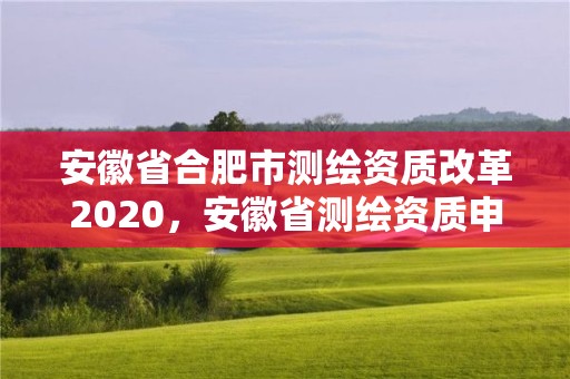 安徽省合肥市測繪資質改革2020，安徽省測繪資質申請