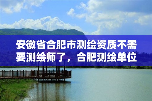 安徽省合肥市測繪資質不需要測繪師了，合肥測繪單位