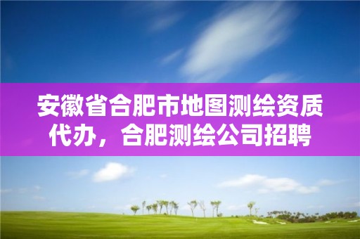 安徽省合肥市地圖測繪資質代辦，合肥測繪公司招聘