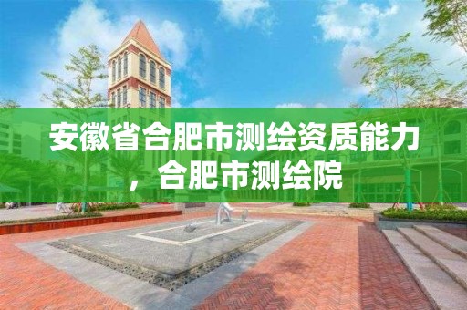 安徽省合肥市測繪資質能力，合肥市測繪院