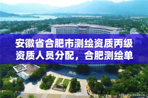 安徽省合肥市測繪資質丙級資質人員分配，合肥測繪單位