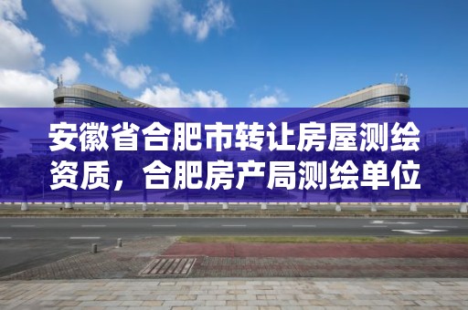 安徽省合肥市轉讓房屋測繪資質，合肥房產局測繪單位