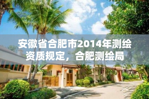 安徽省合肥市2014年測繪資質規定，合肥測繪局