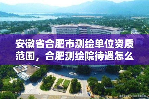 安徽省合肥市測繪單位資質范圍，合肥測繪院待遇怎么樣