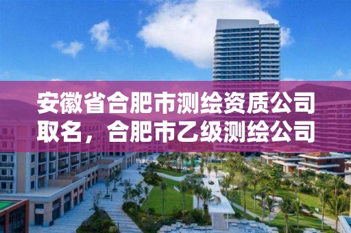 安徽省合肥市測繪資質公司取名，合肥市乙級測繪公司