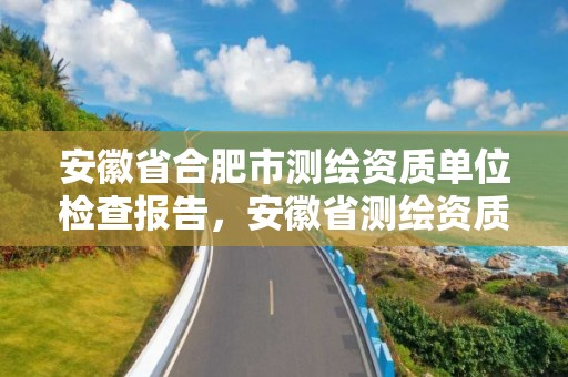 安徽省合肥市測繪資質單位檢查報告，安徽省測繪資質延期公告