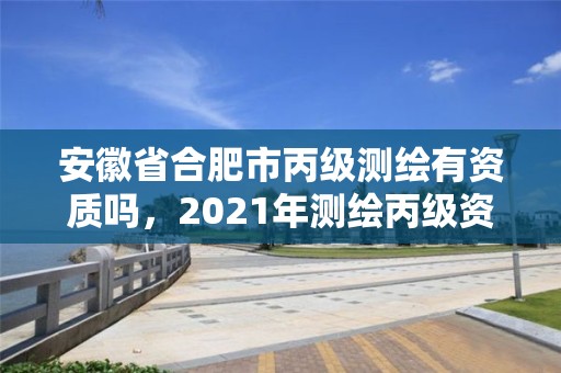 安徽省合肥市丙級測繪有資質嗎，2021年測繪丙級資質申報條件