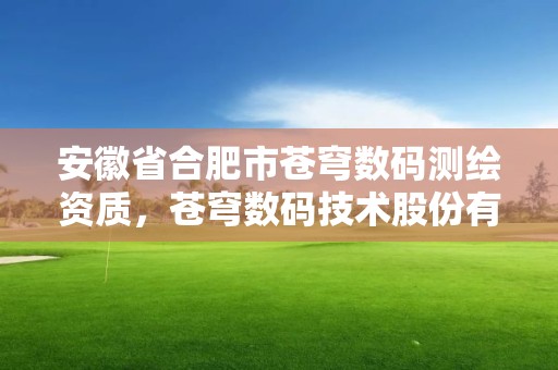 安徽省合肥市蒼穹數碼測繪資質，蒼穹數碼技術股份有限公司合肥分公司