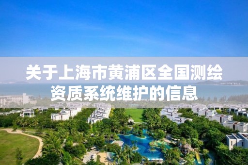 關于上海市黃浦區全國測繪資質系統維護的信息