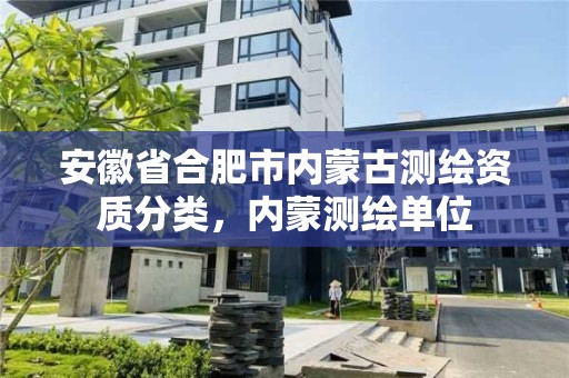 安徽省合肥市內蒙古測繪資質分類，內蒙測繪單位