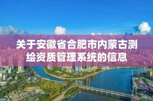 關于安徽省合肥市內蒙古測繪資質管理系統的信息