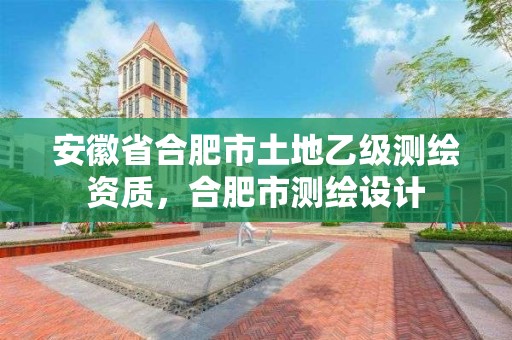 安徽省合肥市土地乙級測繪資質，合肥市測繪設計