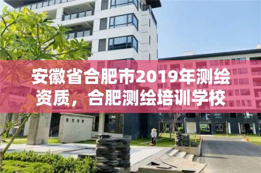 安徽省合肥市2019年測繪資質，合肥測繪培訓學校