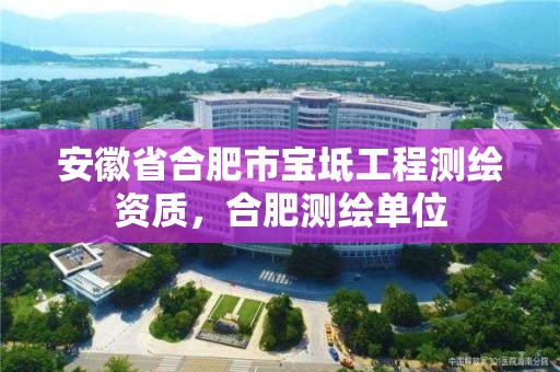 安徽省合肥市寶坻工程測繪資質(zhì)，合肥測繪單位